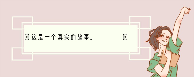 ①这是一个真实的故事。　　　　②那年，女孩刚上大学，她住在有六个人的宿舍。另外